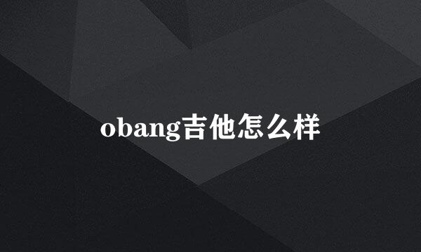 obang吉他怎么样