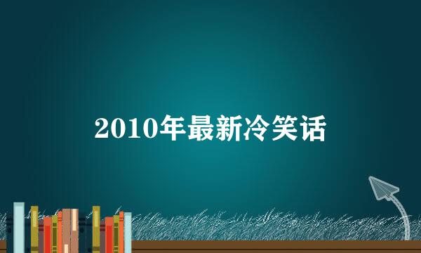 2010年最新冷笑话