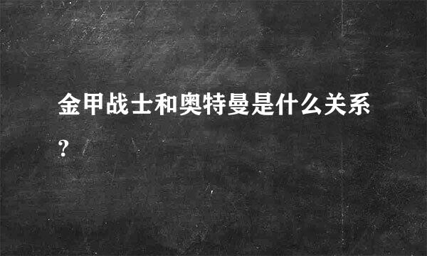 金甲战士和奥特曼是什么关系？