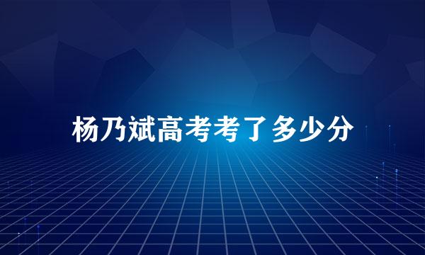 杨乃斌高考考了多少分