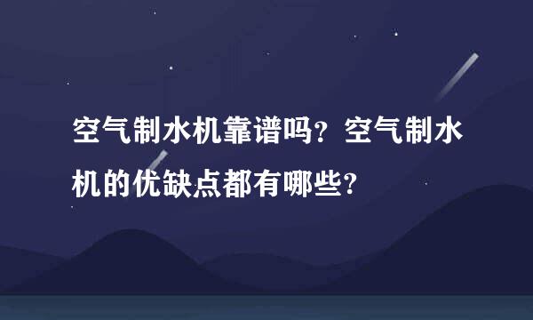 空气制水机靠谱吗？空气制水机的优缺点都有哪些?