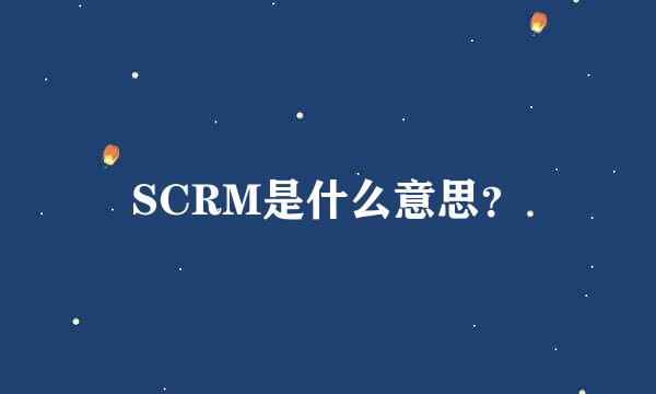 SCRM是什么意思？