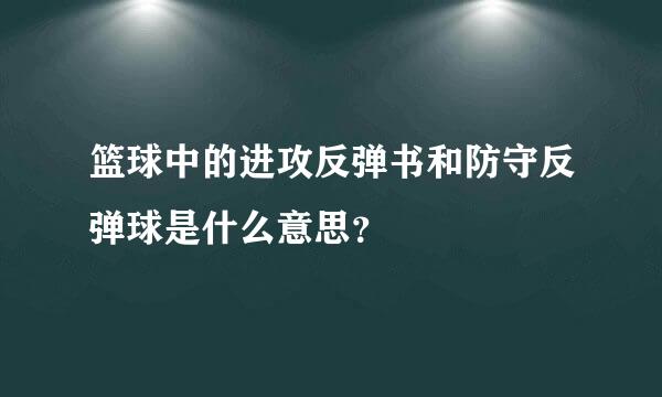 篮球中的进攻反弹书和防守反弹球是什么意思？