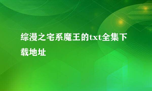 综漫之宅系魔王的txt全集下载地址