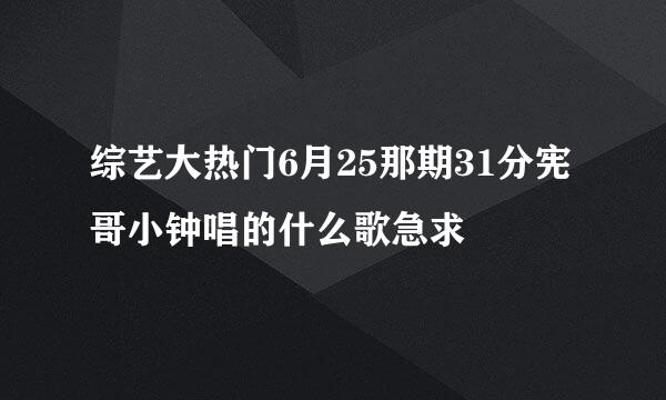 综艺大热门6月25那期31分宪哥小钟唱的什么歌急求