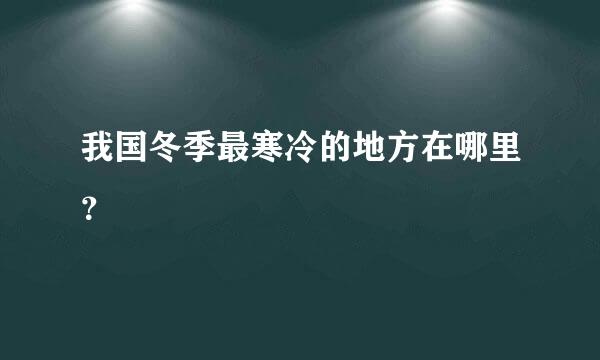 我国冬季最寒冷的地方在哪里？