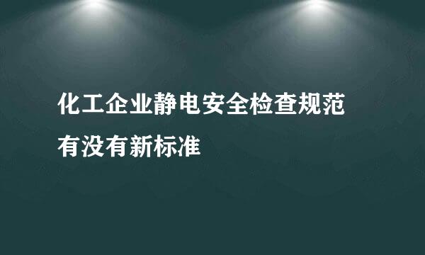 化工企业静电安全检查规范 有没有新标准