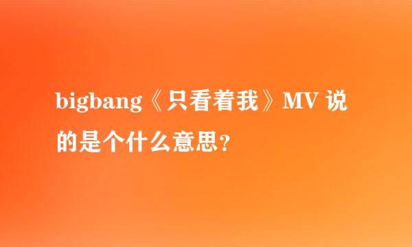 bigbang《只看着我》MV 说的是个什么意思？