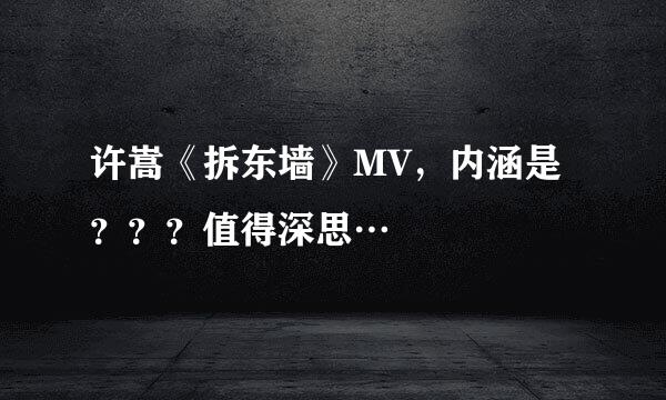 许嵩《拆东墙》MV，内涵是？？？值得深思…