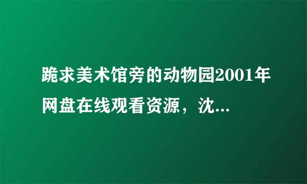 跪求美术馆旁的动物园2001年网盘在线观看资源，沈银河 Eun-ha Shim主演的