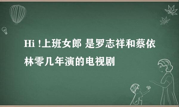 Hi !上班女郎 是罗志祥和蔡依林零几年演的电视剧