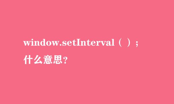 window.setInterval（）；什么意思？