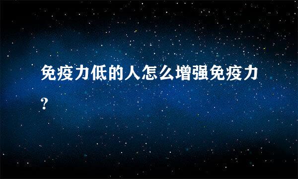 免疫力低的人怎么增强免疫力？