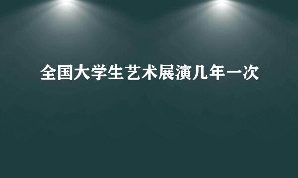 全国大学生艺术展演几年一次