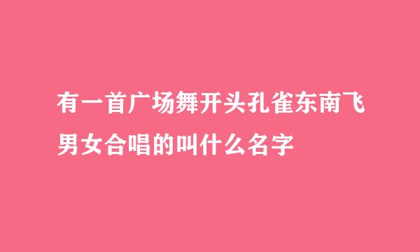 有一首广场舞开头孔雀东南飞男女合唱的叫什么名字