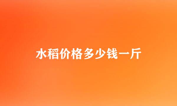 水稻价格多少钱一斤