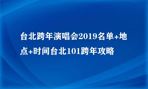 台北跨年演唱会2019名单+地点+时间台北101跨年攻略