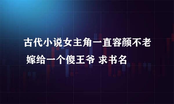 古代小说女主角一直容颜不老 嫁给一个傻王爷 求书名