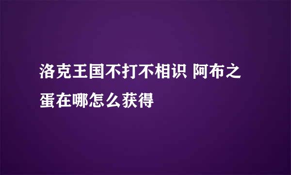 洛克王国不打不相识 阿布之蛋在哪怎么获得