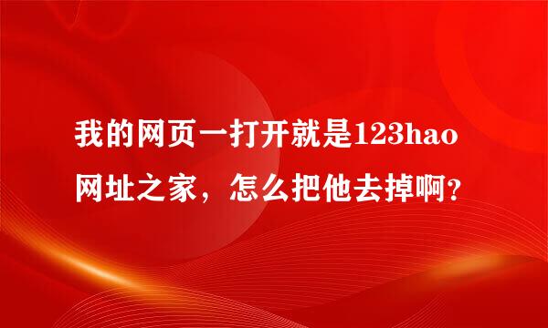 我的网页一打开就是123hao网址之家，怎么把他去掉啊？