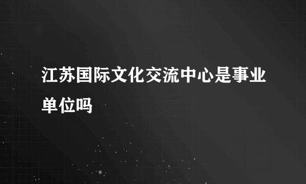 江苏国际文化交流中心是事业单位吗