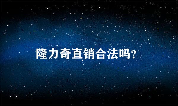 隆力奇直销合法吗？