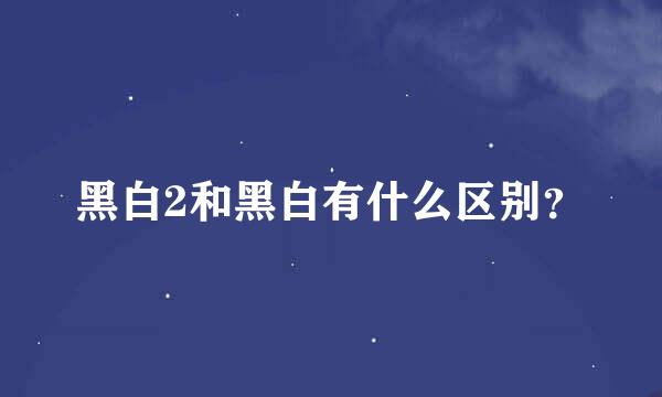 黑白2和黑白有什么区别？