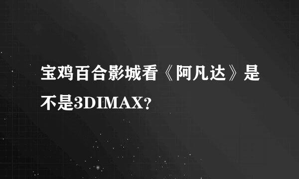 宝鸡百合影城看《阿凡达》是不是3DIMAX？