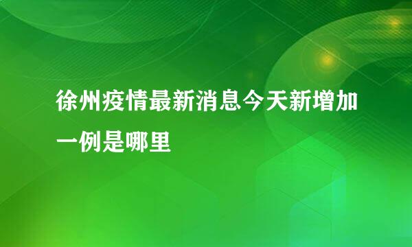 徐州疫情最新消息今天新增加一例是哪里