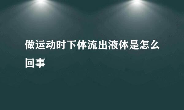 做运动时下体流出液体是怎么回事