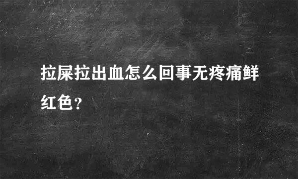 拉屎拉出血怎么回事无疼痛鲜红色？