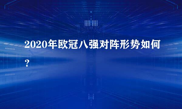 2020年欧冠八强对阵形势如何？