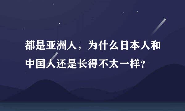 都是亚洲人，为什么日本人和中国人还是长得不太一样？