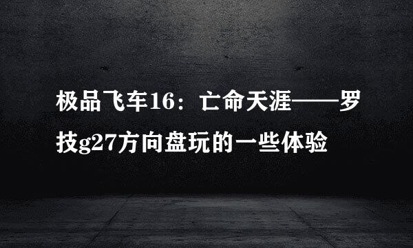 极品飞车16：亡命天涯——罗技g27方向盘玩的一些体验