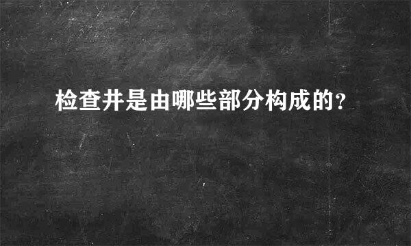 检查井是由哪些部分构成的？