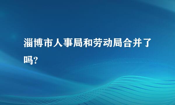 淄博市人事局和劳动局合并了吗?