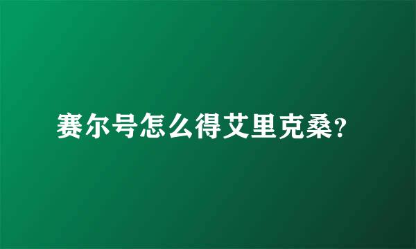 赛尔号怎么得艾里克桑？