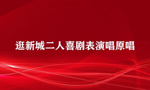 逛新城二人喜剧表演唱原唱