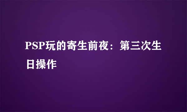 PSP玩的寄生前夜：第三次生日操作