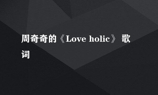 周奇奇的《Love holic》 歌词