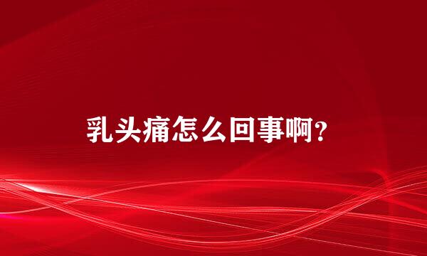 乳头痛怎么回事啊？