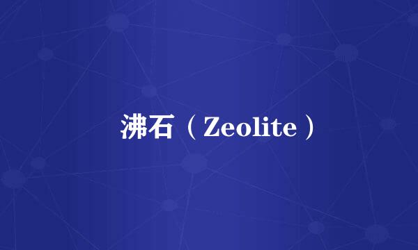 　沸石（Zeolite）