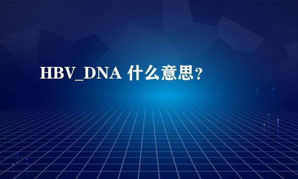 HBV_DNA 什么意思？