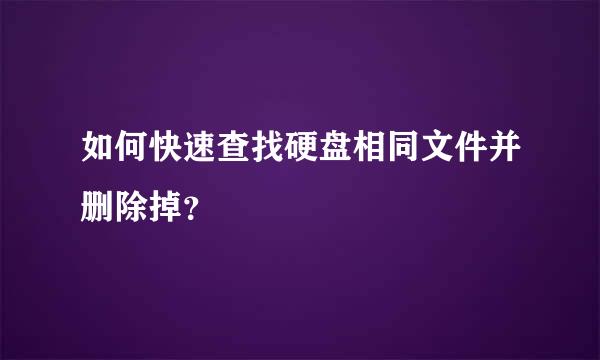 如何快速查找硬盘相同文件并删除掉？