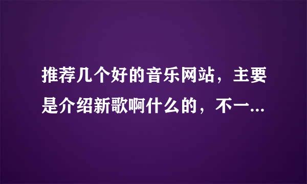 推荐几个好的音乐网站，主要是介绍新歌啊什么的，不一定要可以下歌