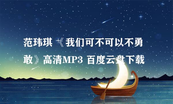 范玮琪 《我们可不可以不勇敢》高清MP3 百度云盘下载