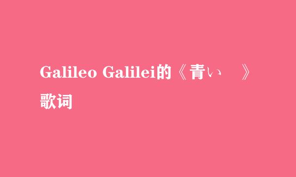 Galileo Galilei的《青い栞》 歌词