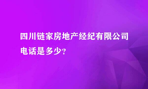 四川链家房地产经纪有限公司电话是多少？