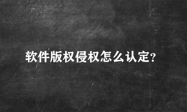 软件版权侵权怎么认定？