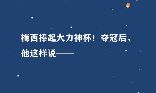 梅西捧起大力神杯！夺冠后，他这样说——